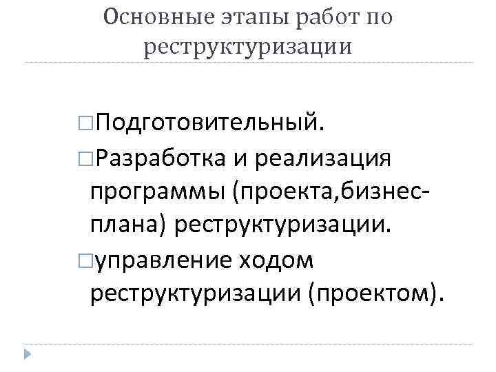 Основные этапы работ по реструктуризации Подготовительный. Разработка и реализация программы (проекта, бизнесплана) реструктуризации. управление