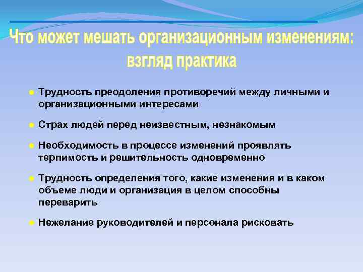 ● Трудность преодоления противоречий между личными и организационными интересами ● Страх людей перед неизвестным,