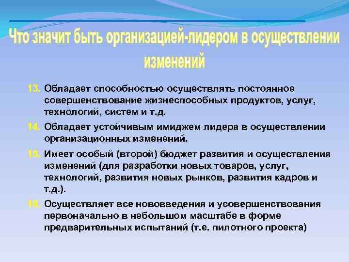 13. Обладает способностью осуществлять постоянное совершенствование жизнеспособных продуктов, услуг, технологий, систем и т. д.