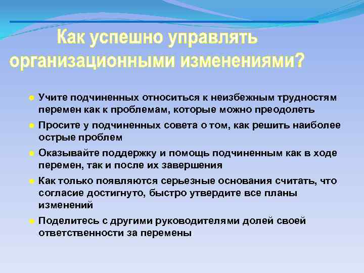● Учите подчиненных относиться к неизбежным трудностям перемен как к проблемам, которые можно преодолеть