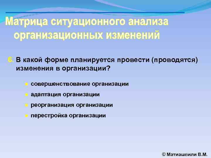 6. В какой форме планируется провести (проводятся) изменения в организации? ● совершенствование организации ●