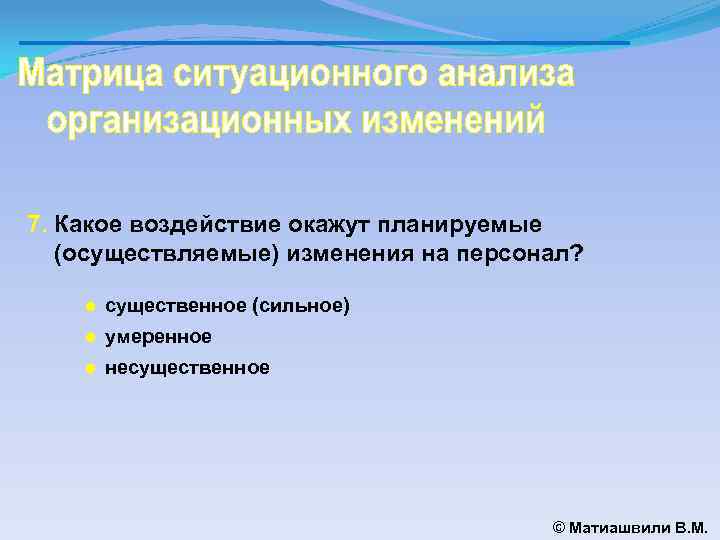 7. Какое воздействие окажут планируемые (осуществляемые) изменения на персонал? ● существенное (сильное) ● умеренное