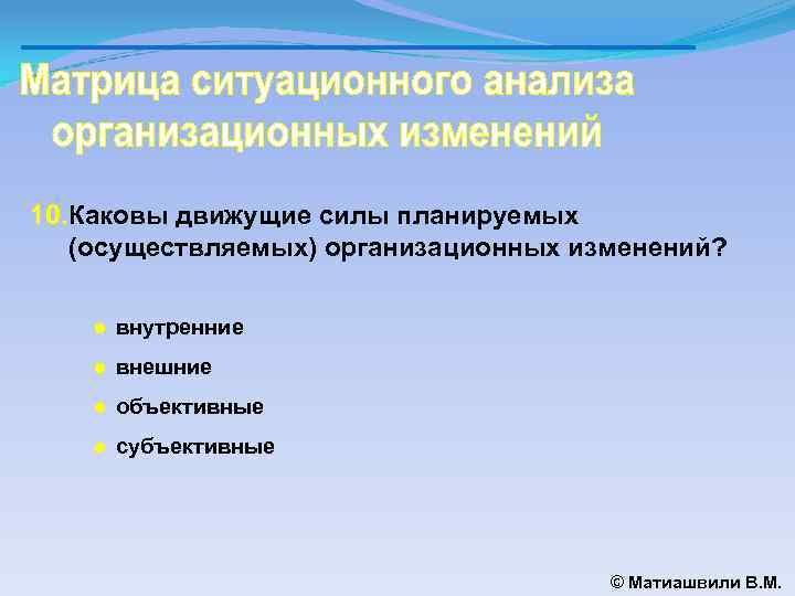 10. Каковы движущие силы планируемых (осуществляемых) организационных изменений? ● внутренние ● внешние ● объективные