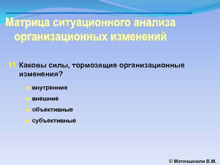 11. Каковы силы, тормозящие организационные изменения? ● внутренние ● внешние ● объективные ● субъективные