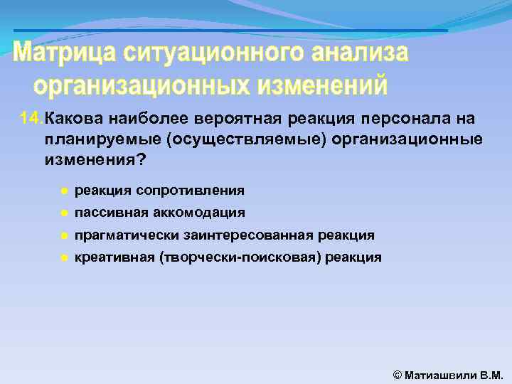 14. Какова наиболее вероятная реакция персонала на планируемые (осуществляемые) организационные изменения? ● реакция сопротивления