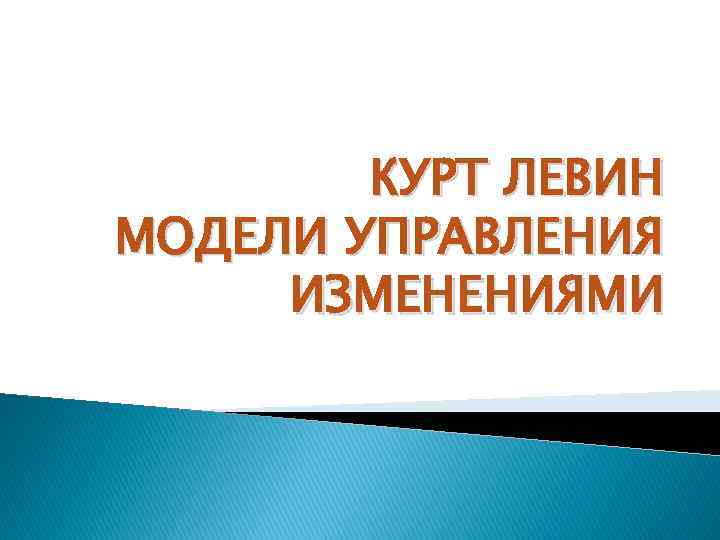 КУРТ ЛЕВИН МОДЕЛИ УПРАВЛЕНИЯ ИЗМЕНЕНИЯМИ 