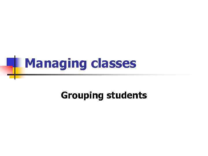 Managing classes Grouping students 