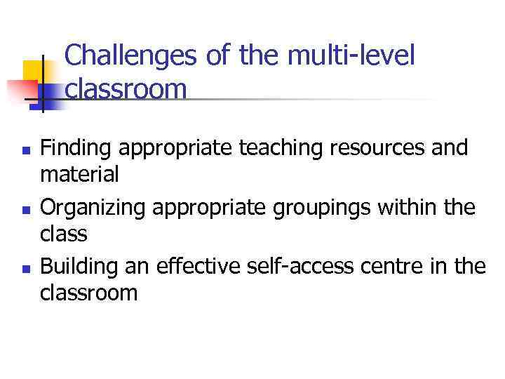 Challenges of the multi-level classroom n n n Finding appropriate teaching resources and material