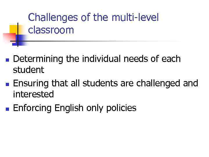 Challenges of the multi-level classroom n n n Determining the individual needs of each