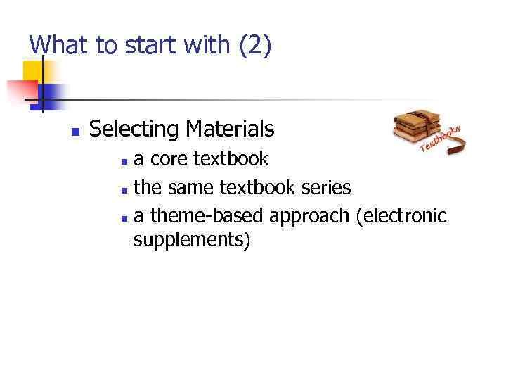 What to start with (2) n Selecting Materials a core textbook n the same