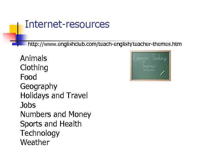 Internet-resources http: //www. englishclub. com/teach-english/teacher-themes. htm • • • Animals Clothing Food Geography Holidays