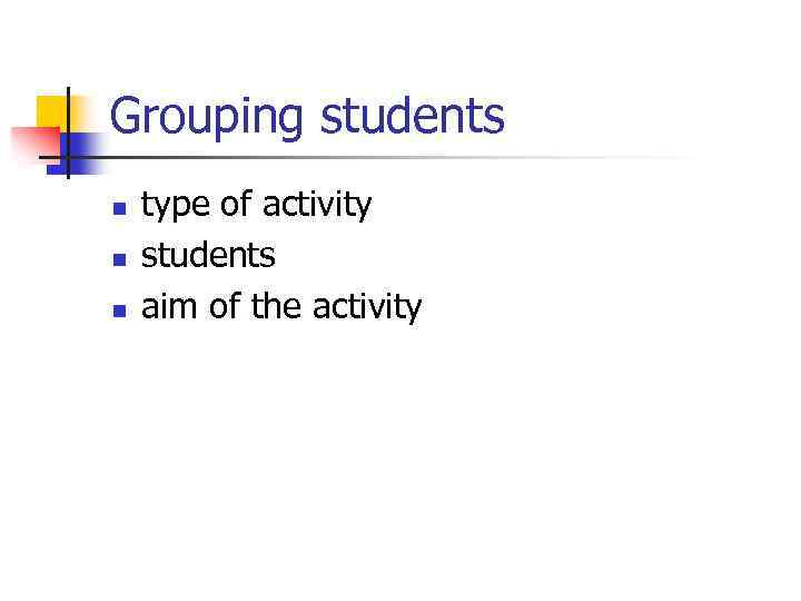 Grouping students n n n type of activity students aim of the activity 