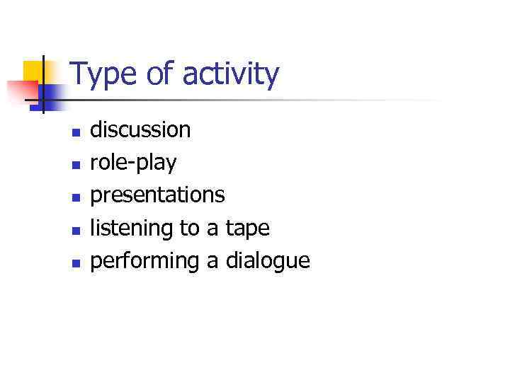 Type of activity n n n discussion role-play presentations listening to a tape performing