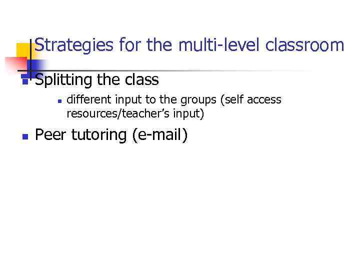 Strategies for the multi-level classroom n Splitting the class n n different input to