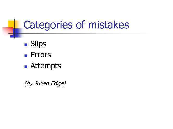 Categories of mistakes n n n Slips Errors Attempts (by Julian Edge) 