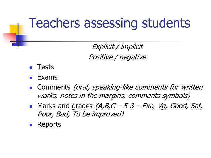 Teachers assessing students Explicit / implicit Positive / negative n n n Tests Exams