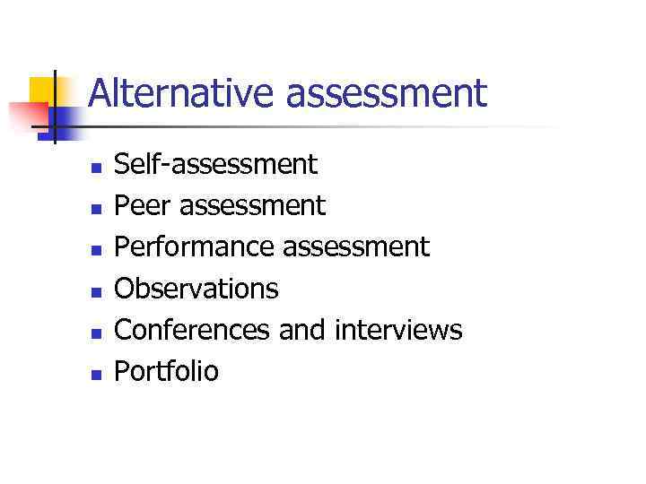 Alternative assessment n n n Self-assessment Peer assessment Performance assessment Observations Conferences and interviews