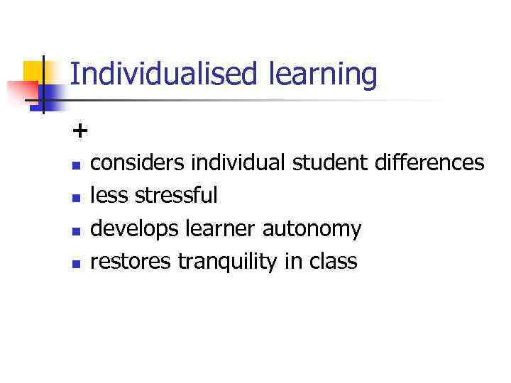 Individualised learning + n n considers individual student differences less stressful develops learner autonomy