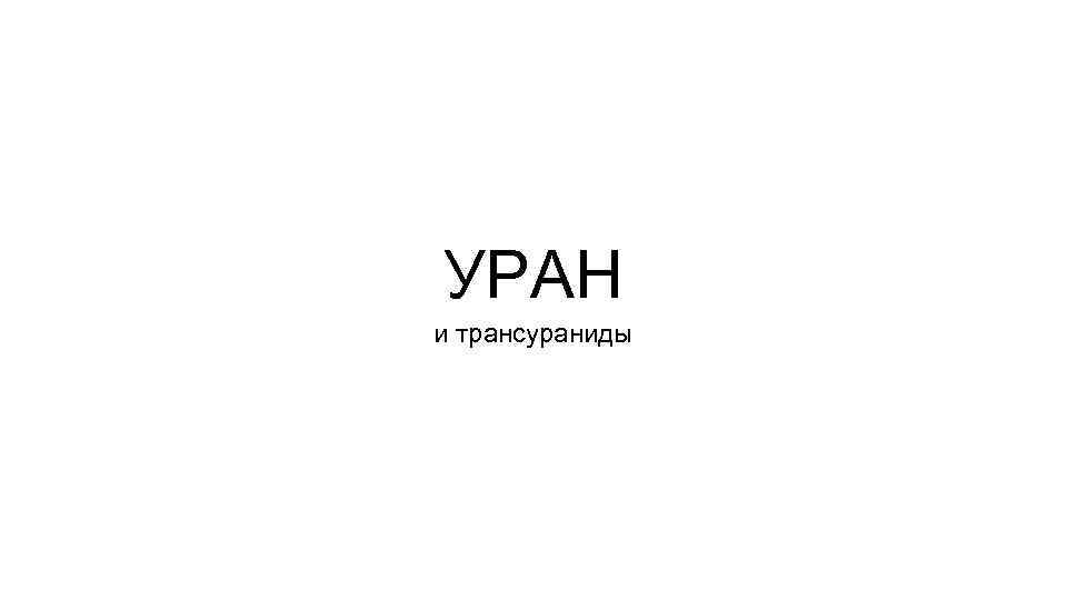 УРАН и трансураниды 