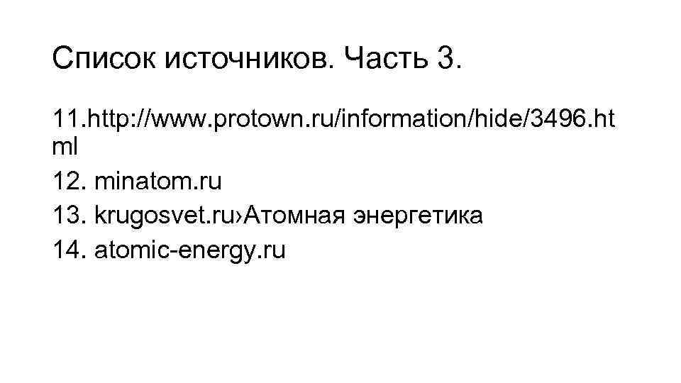 Список источников. Часть 3. 11. http: //www. protown. ru/information/hide/3496. ht ml 12. minatom. ru