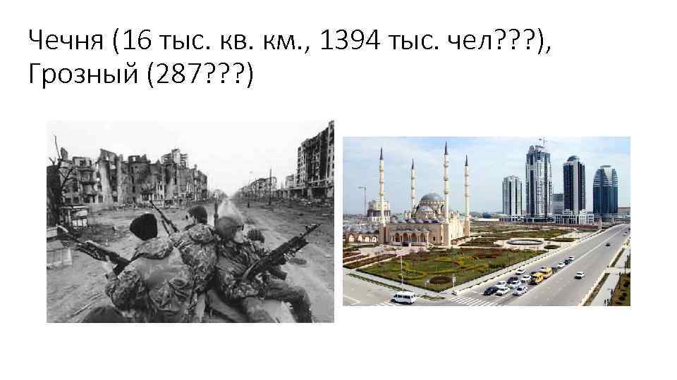 Чечня (16 тыс. кв. км. , 1394 тыс. чел? ? ? ), Грозный (287?