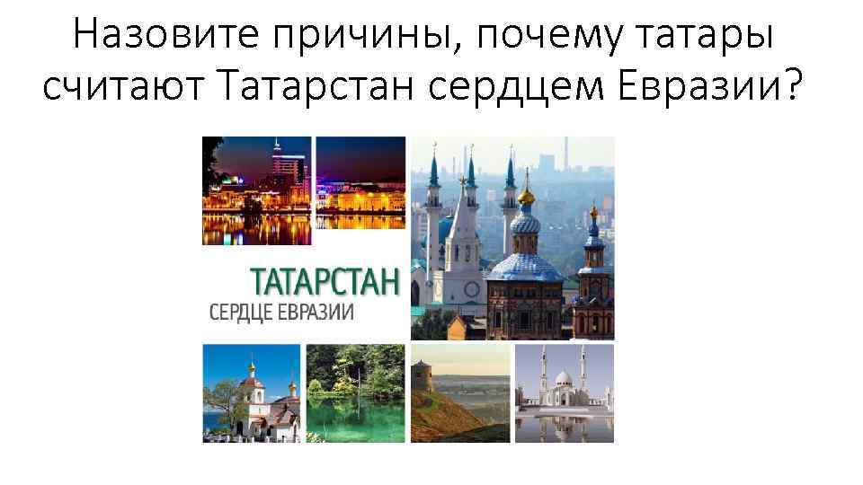 Назовите причины, почему татары считают Татарстан сердцем Евразии? 