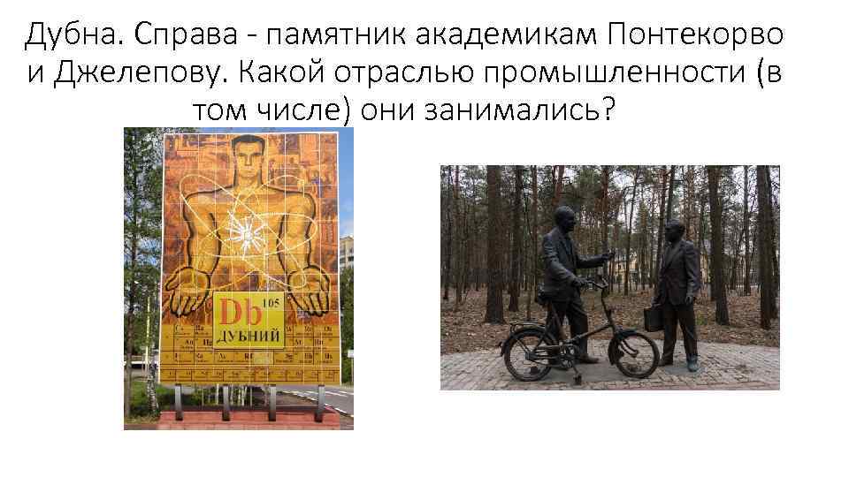 Дубна. Справа - памятник академикам Понтекорво и Джелепову. Какой отраслью промышленности (в том числе)