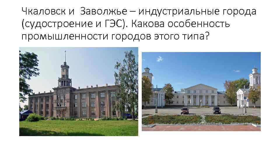 Чкаловск и Заволжье – индустриальные города (судостроение и ГЭС). Какова особенность промышленности городов этого