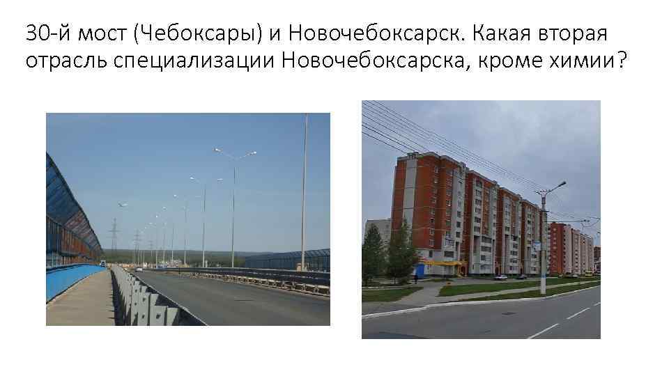 30 -й мост (Чебоксары) и Новочебоксарск. Какая вторая отрасль специализации Новочебоксарска, кроме химии? 
