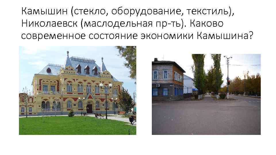 Камышин (стекло, оборудование, текстиль), Николаевск (маслодельная пр-ть). Каково современное состояние экономики Камышина? 