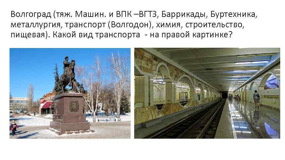 Волгоград (тяж. Машин. и ВПК –ВГТЗ, Баррикады, Буртехника, металлургия, транспорт (Волгодон), химия, строительство, пищевая).