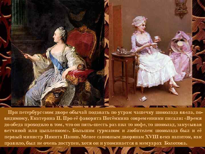 При петербургском дворе обычай подавать по утрам чашечку шоколада ввела, повидимому, Екатерина II. Про