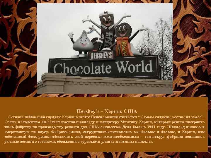 Hershey’s – Херши, США Сегодня небольшой городок Херши в штате Пенсильвания считается “Самым сладким