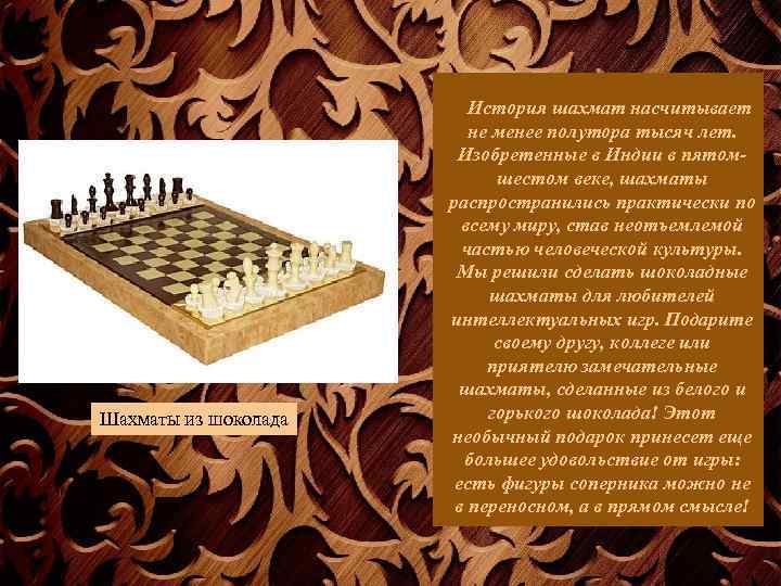 Шахматы из шоколада История шахмат насчитывает не менее полутора тысяч лет. Изобретенные в Индии