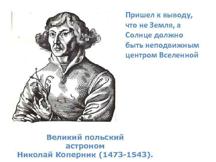 Пришел к выводу, что не Земля, а Солнце должно быть неподвижным центром Вселенной Великий