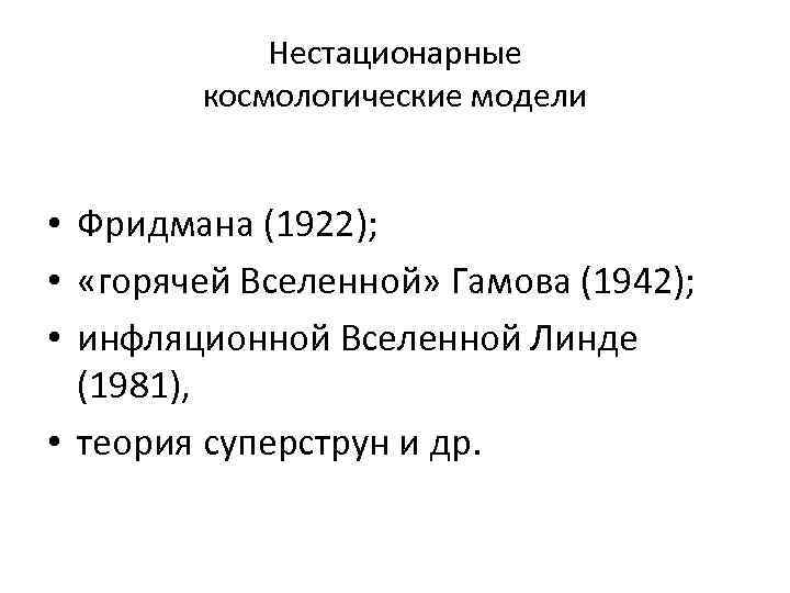 Нестационарные космологические модели • Фридмана (1922); • «горячей Вселенной» Гамова (1942); • инфляционной Вселенной