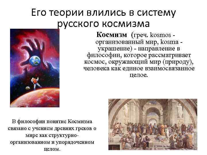 Его теории влились в систему русского космизма Космизм (греч. kosmos - организованный мир, kosma