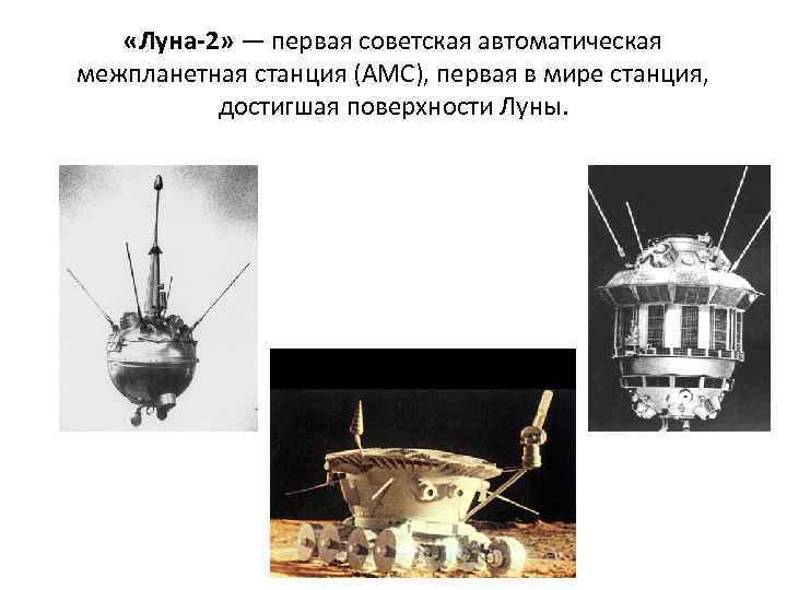  «Луна-2» — первая советская автоматическая межпланетная станция (АМС), первая в мире станция, достигшая