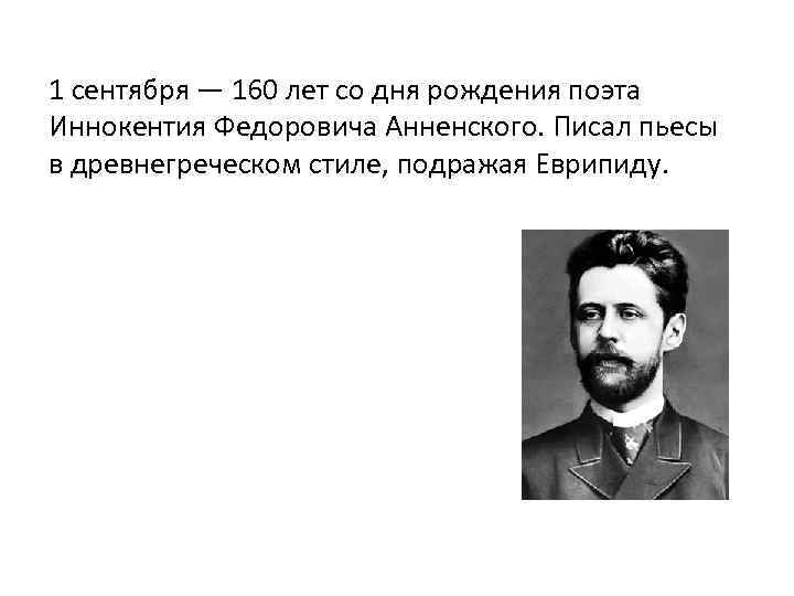 1 сентября — 160 лет со дня рождения поэта Иннокентия Федоровича Анненского. Писал пьесы