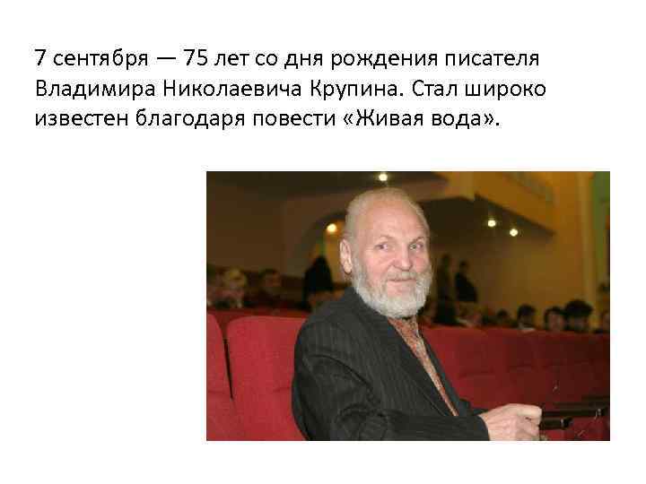 7 сентября — 75 лет со дня рождения писателя Владимира Николаевича Крупина. Стал широко