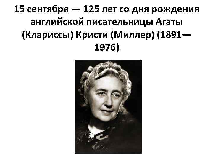 15 сентября — 125 лет со дня рождения английской писательницы Агаты (Клариссы) Кристи (Миллер)