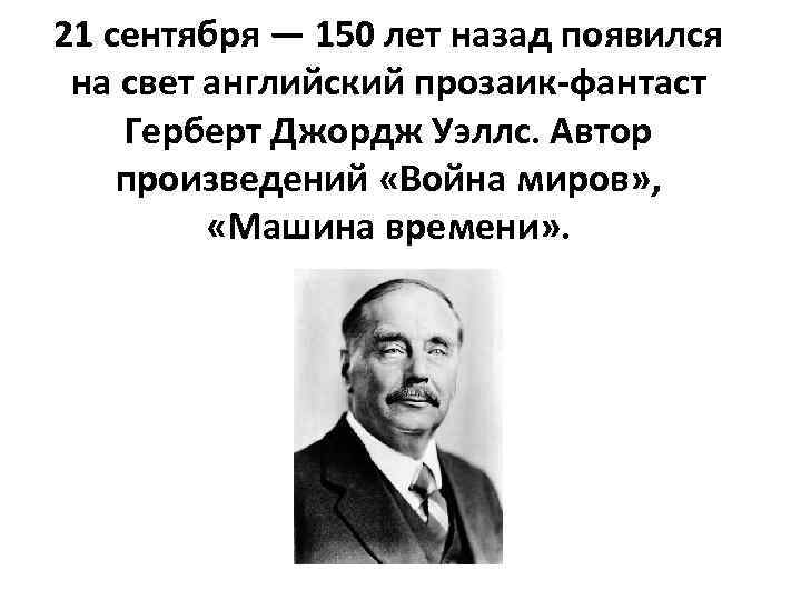 21 сентября — 150 лет назад появился на свет английский прозаик-фантаст Герберт Джордж Уэллс.