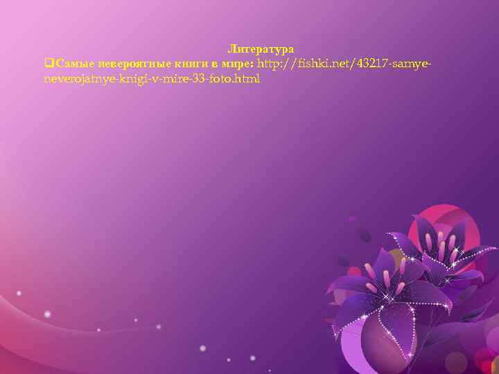 Литература q. Самые невероятные книги в мире: http: //fishki. net/43217 -samyeneverojatnye-knigi-v-mire-33 -foto. html 
