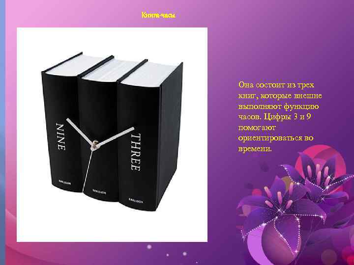 Книга-часы Она состоит из трех книг, которые внешне выполняют функцию часов. Цифры 3 и