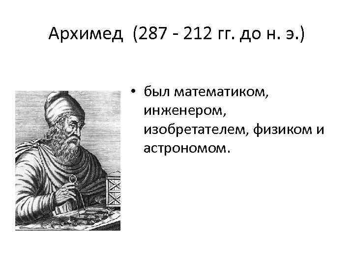 Архимед (287 - 212 гг. до н. э. ) • был математиком, инженером, изобретателем,