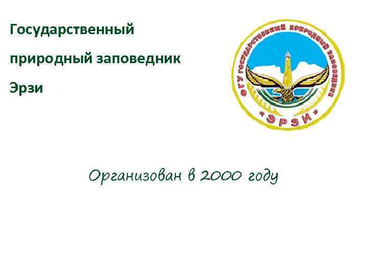 Государственный природный заповедник Эрзи Организован в 2000 году 