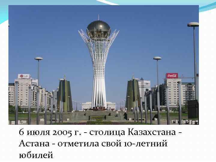 6 июля 2005 г. - столица Казахстана Астана - отметила свой 10 -летний юбилей