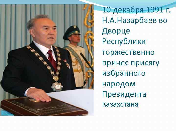 10 декабря 1991 г. Н. А. Назарбаев во Дворце Республики торжественно принес присягу избранного