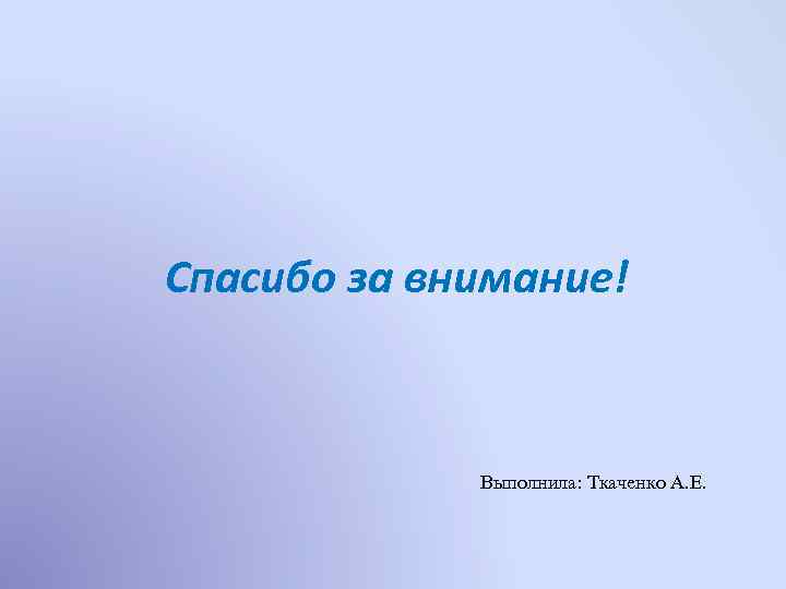 Спасибо за внимание! Выполнила: Ткаченко А. Е. 