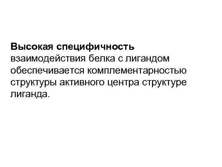 Высокая специфичность взаимодействия белка с лигандом обеспечивается комплементарностью структуры активного центра структуре лиганда. 